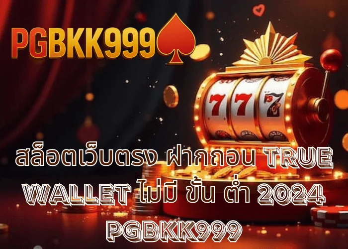 สล็อตเว็บตรง ฝากถอน TRUE WALLET ไม่มี ขั้น ต่ํา 2024 เล่นง่าย งบน้อยก็ได้กำไร ที่ PGBKK999